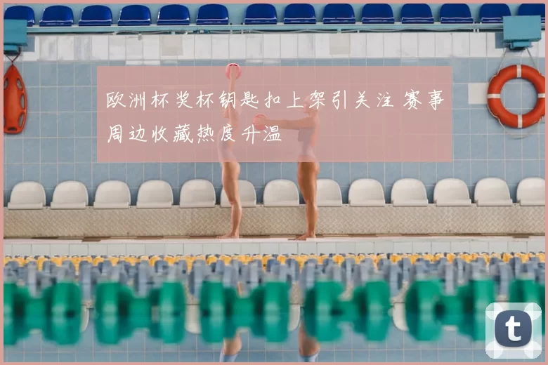 欧洲杯奖杯钥匙扣上架引关注 赛事周边收藏热度升温