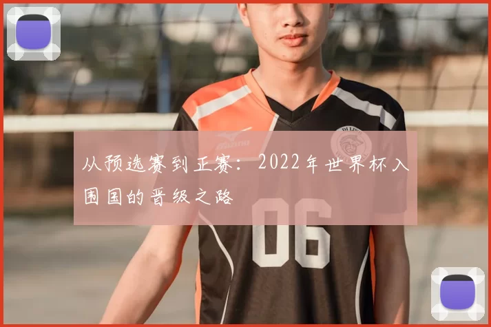 从预选赛到正赛:2022年世界杯入围国的晋级之路