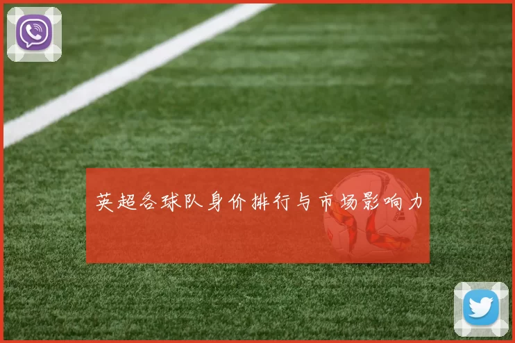 英超各球队身价排行与市场影响力
