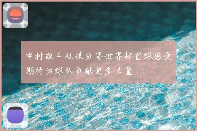 中村敬斗社媒分享世界杯首球感受期待为球队贡献更多力量