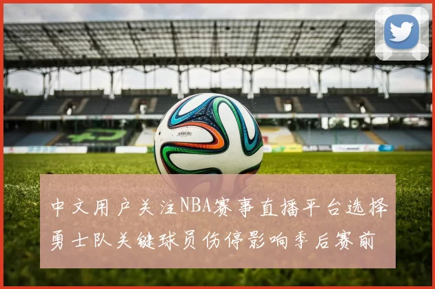 中文用户关注NBA赛事直播平台选择勇士队关键球员伤停影响季后赛前景