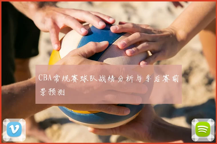 CBA常规赛球队战绩分析与季后赛前景预测