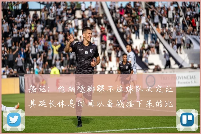 船记:伦纳德脚踝不适球队决定让其延长休息时间以备战接下来的比赛