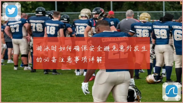游泳时如何确保安全避免意外发生的必备注意事项详解