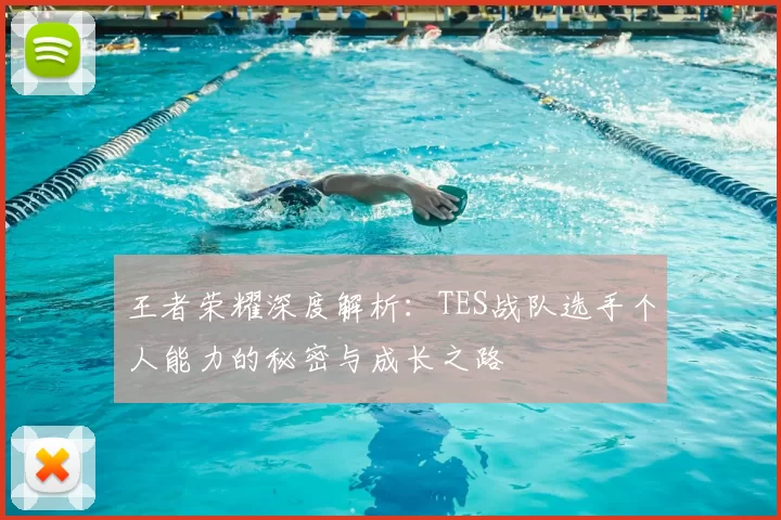 王者荣耀深度解析：TES战队选手个人能力的秘密与成长之路