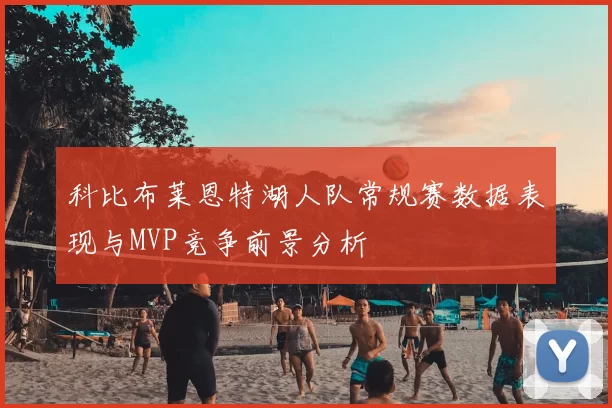 科比布莱恩特湖人队常规赛数据表现与MVP竞争前景分析