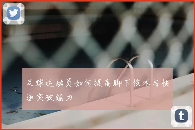 足球运动员如何提高脚下技术与快速突破能力