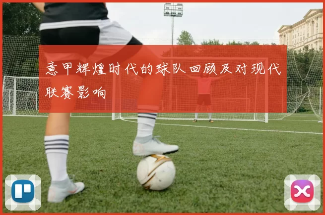 意甲辉煌时代的球队回顾及对现代联赛影响