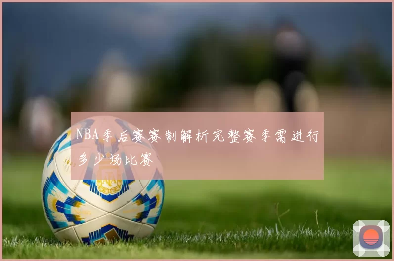 NBA季后赛赛制解析完整赛季需进行多少场比赛