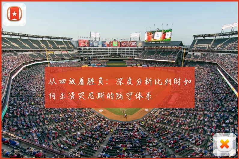 从回放看胜负:深度分析比利时如何击溃突尼斯的防守体系