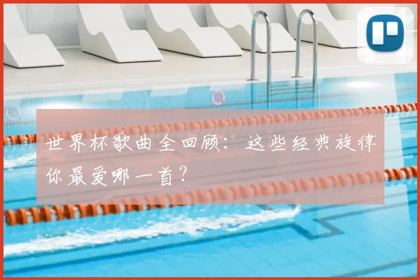 世界杯歌曲全回顾:这些经典旋律你最爱哪一首?