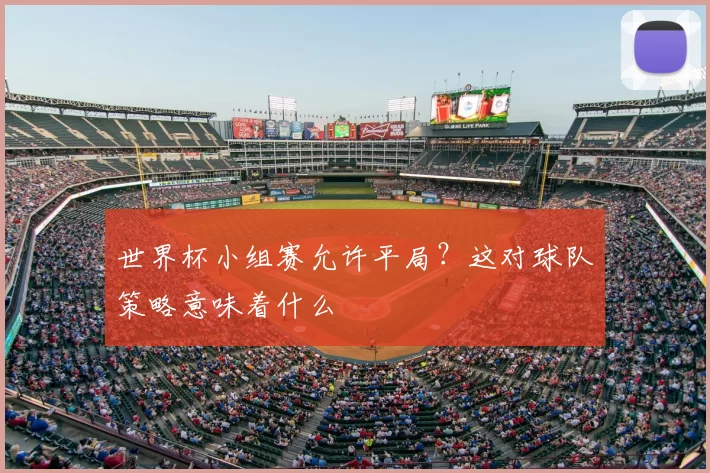 世界杯小组赛允许平局？这对球队策略意味着什么