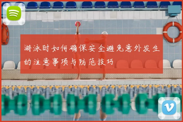 游泳时如何确保安全避免意外发生的注意事项与防范技巧