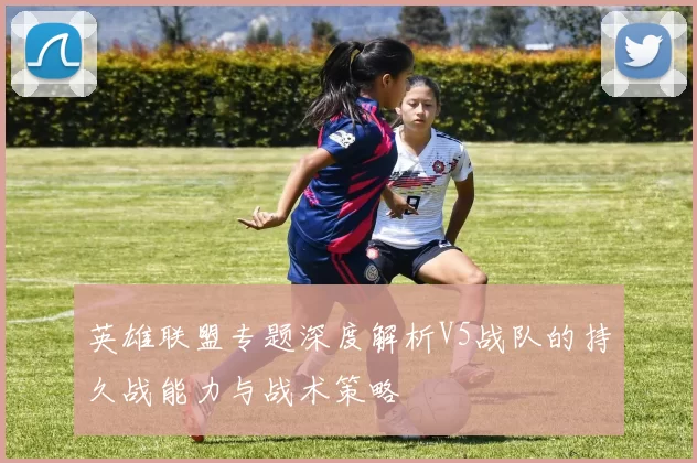 英雄联盟专题深度解析V5战队的持久战能力与战术策略