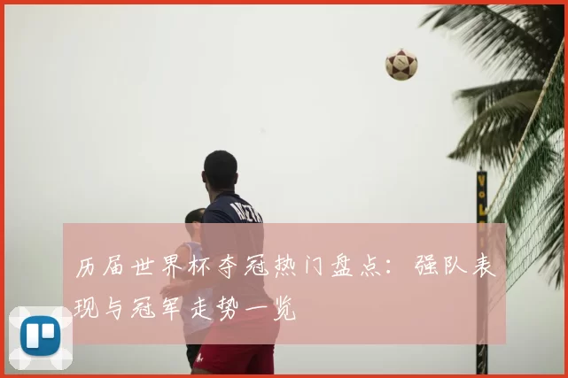 历届世界杯夺冠热门盘点:强队表现与冠军走势一览