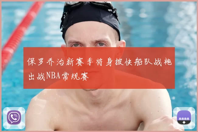 保罗乔治新赛季将身披快船队战袍出战NBA常规赛