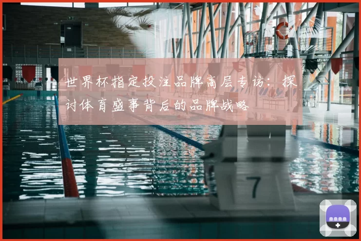 世界杯指定投注品牌高层专访：探讨体育盛事背后的品牌战略