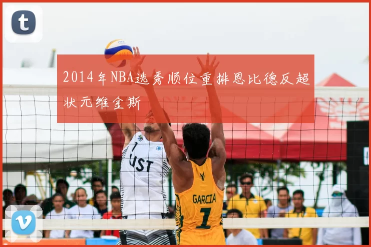 2014年NBA选秀顺位重排恩比德反超状元维金斯