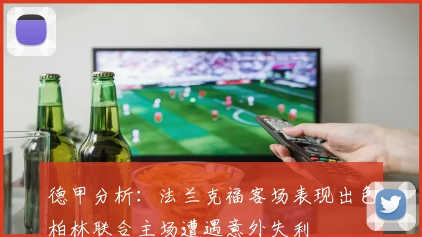 德甲分析:法兰克福客场表现出色柏林联合主场遭遇意外失利