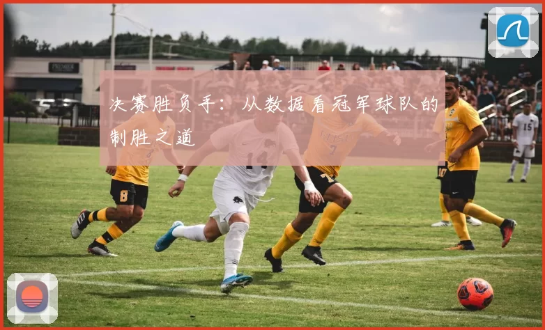决赛胜负手:从数据看冠军球队的制胜之道