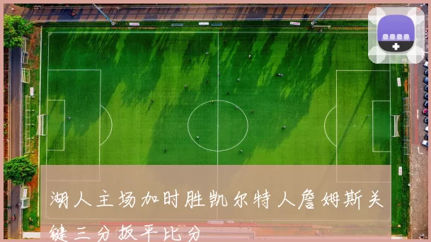 湖人主场加时胜凯尔特人詹姆斯关键三分扳平比分