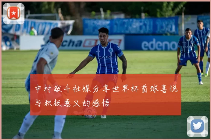 中村敬斗社媒分享世界杯首球喜悦与积极意义的感悟