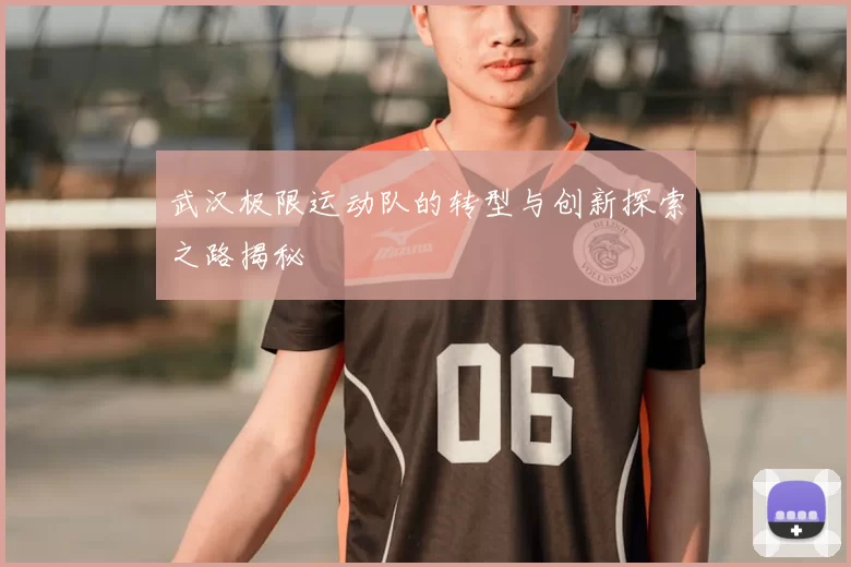 武汉极限运动队的转型与创新探索之路揭秘