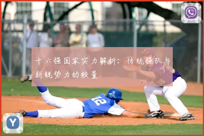 十六强国家实力解析：传统强队与新锐势力的较量