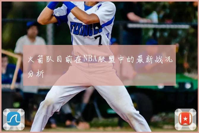 火箭队目前在NBA联盟中的最新战况分析