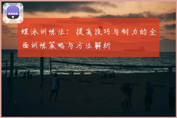 蝶泳训练法：提高技巧与耐力的全面训练策略与方法解析