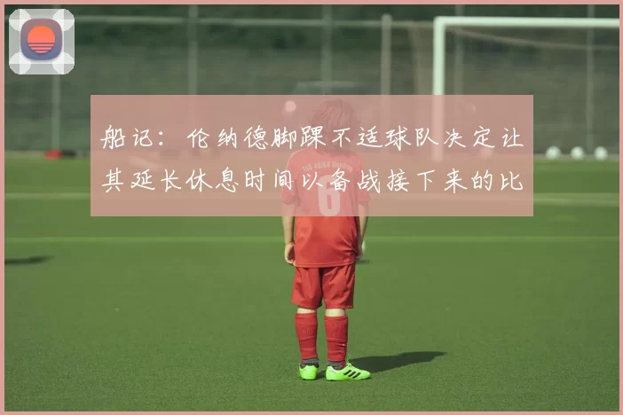 船记：伦纳德脚踝不适球队决定让其延长休息时间以备战接下来的比赛