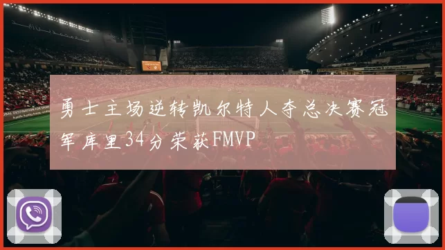 勇士主场逆转凯尔特人夺总决赛冠军库里34分荣获FMVP