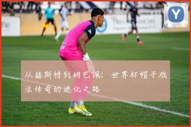 从赫斯特到姆巴佩:世界杯帽子戏法传奇的进化之路