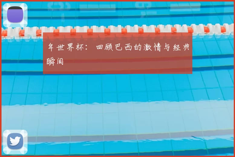 年世界杯：回顾巴西的激情与经典瞬间
