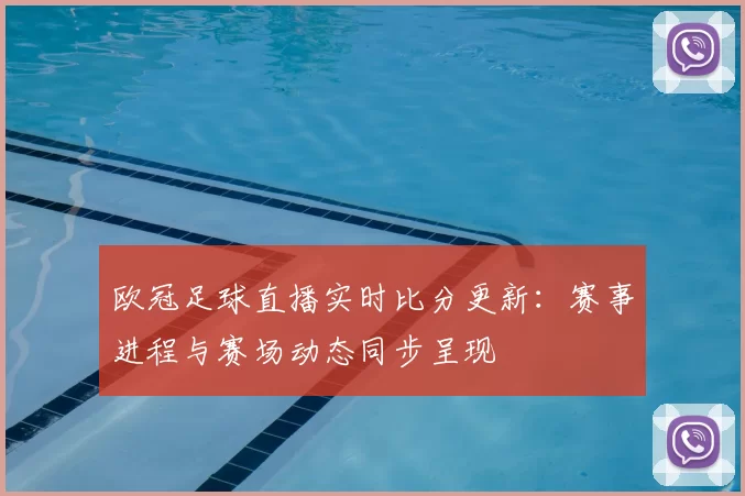 欧冠足球直播实时比分更新:赛事进程与赛场动态同步呈现