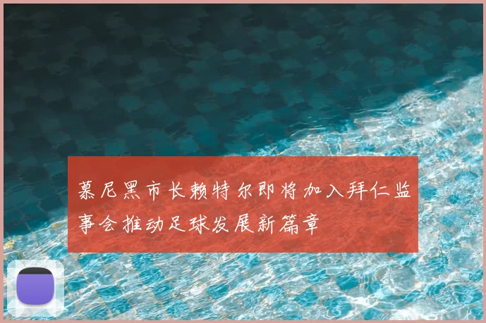 慕尼黑市长赖特尔即将加入拜仁监事会推动足球发展新篇章