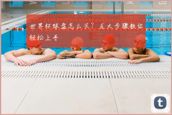世界杯球盘怎么买?五大步骤教你轻松上手