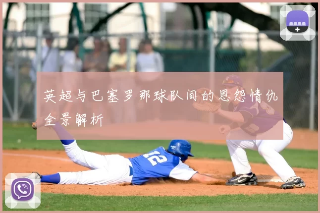 英超与巴塞罗那球队间的恩怨情仇全景解析