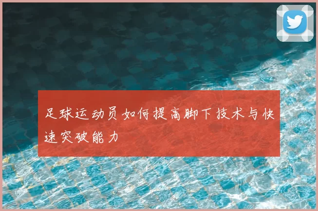 足球运动员如何提高脚下技术与快速突破能力