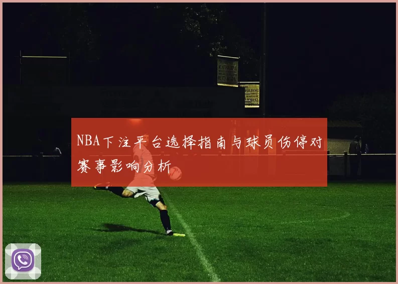 NBA下注平台选择指南与球员伤停对赛事影响分析