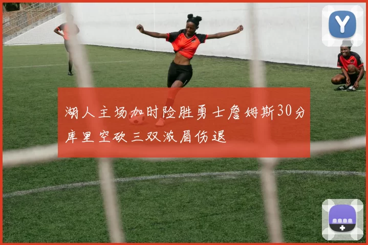 湖人主场加时险胜勇士詹姆斯30分库里空砍三双浓眉伤退