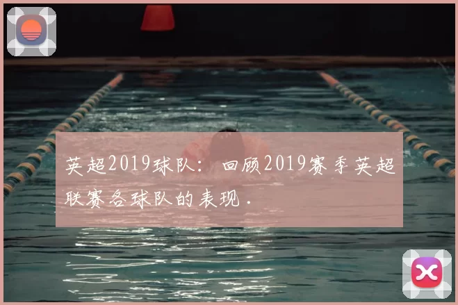 英超2019球队：回顾2019赛季英超联赛各球队的表现 .