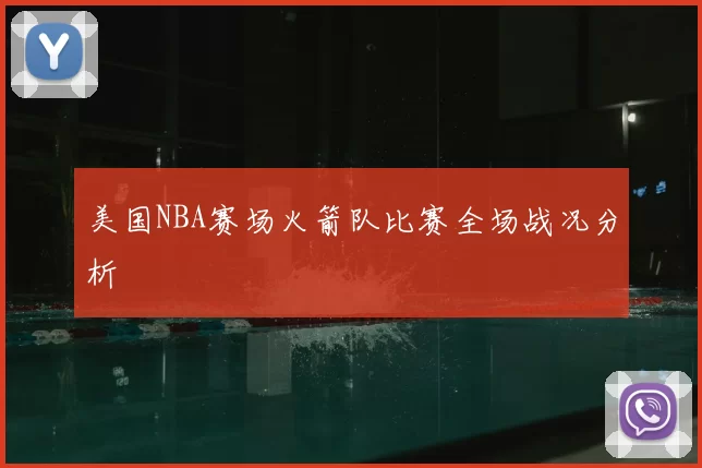 美国NBA赛场火箭队比赛全场战况分析