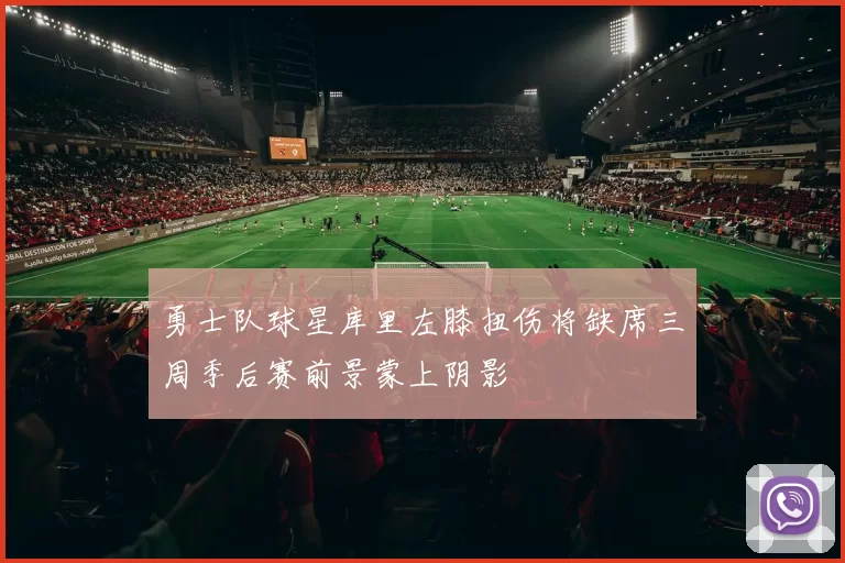 勇士队球星库里左膝扭伤将缺席三周季后赛前景蒙上阴影