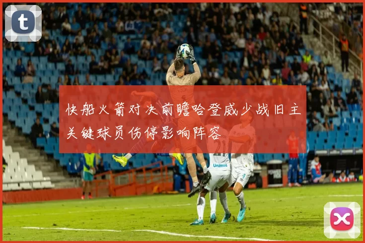 快船火箭对决前瞻哈登威少战旧主关键球员伤停影响阵容