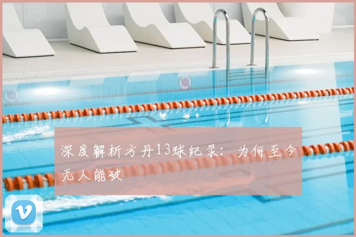 深度解析方丹13球纪录:为何至今无人能破