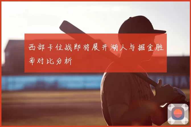西部卡位战即将展开湖人与掘金胜率对比分析