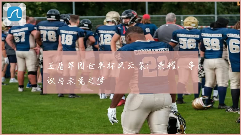 五盾军团世界杯风云录：荣耀、争议与未竟之梦