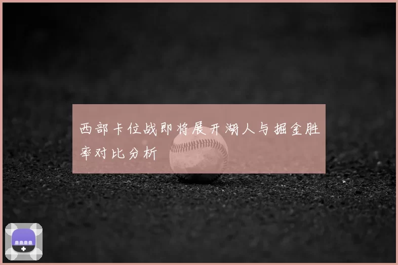 西部卡位战即将展开湖人与掘金胜率对比分析