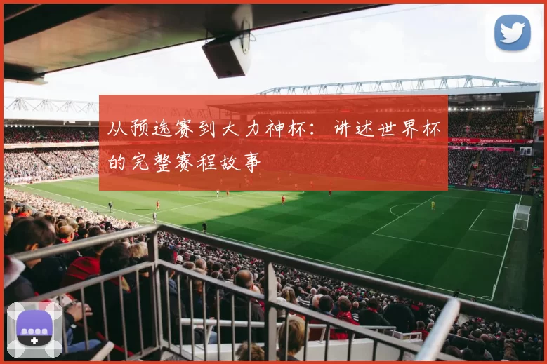 从预选赛到大力神杯:讲述世界杯的完整赛程故事